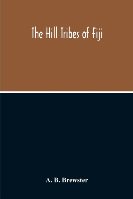 Cover for A B Brewster · The Hill Tribes Of Fiji; A Record Of Forty Years' Intimate Connection With The Tribes Of The Mountainous Interior Of Fiji With A Description Of Their Habits In War &amp; Peace; Methods Of Living, Characteristics Mental &amp; Physical, From The Days Of Cannibalism (Paperback Book) (2020)