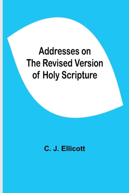 Addresses on the Revised Version of Holy Scripture - C J Ellicott - Bücher - Alpha Edition - 9789354594472 - 8. Juni 2021