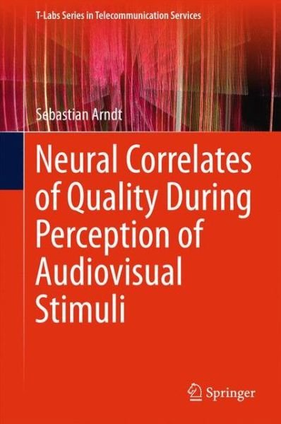 Cover for Sebastian Arndt · Neural Correlates of Quality During Perception of Audiovisual Stimuli - T-Labs Series in Telecommunication Services (Inbunden Bok) [1st ed. 2016 edition] (2015)