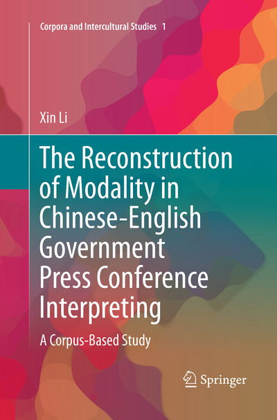 Cover for Xin Li · The Reconstruction of Modality in Chinese-English Government Press Conference Interpreting: A Corpus-Based Study - Corpora and Intercultural Studies (Paperback Book) [Softcover reprint of the original 1st ed. 2018 edition] (2018)