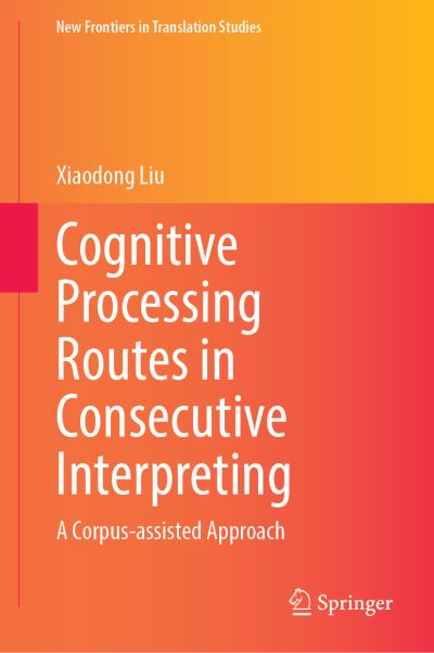 Cover for Xiaodong Liu · Cognitive Processing Routes in Consecutive Interpreting: A Corpus-assisted Approach - New Frontiers in Translation Studies (Innbunden bok) [1st ed. 2021 edition] (2021)