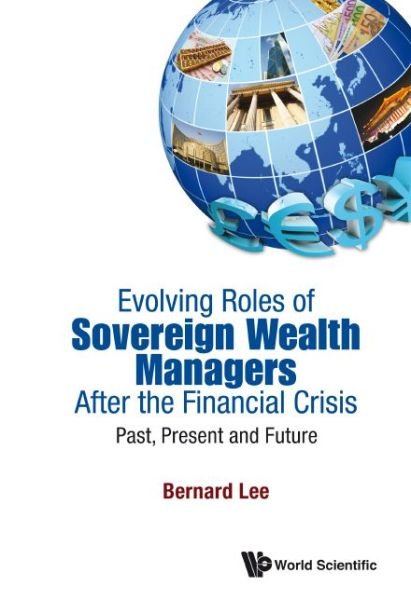 Cover for Lee, Bernard (Hedgespa &amp; Santa Clara Univ, California, Usa) · Evolving Roles Of Sovereign Wealth Managers After The Financial Crisis: Past, Present And Future (Hardcover bog) (2014)