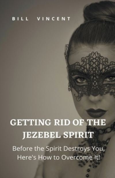 Cover for Bill Vincent · Getting Rid of the Jezebel Spirit: Before the Spirit Destroys You, Here's How to Overcome It! (Taschenbuch) (2022)
