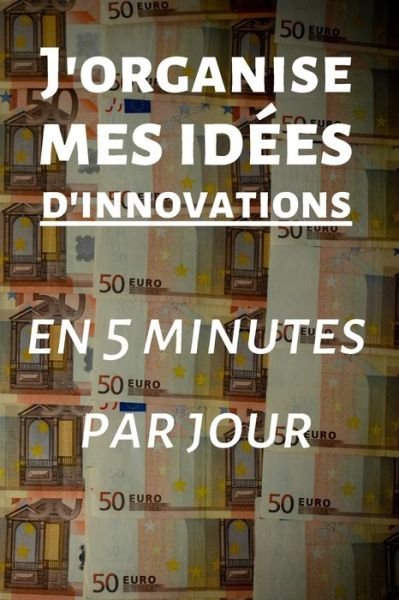 Cover for Se Developper Intellectuellement &amp; Fina · J'organise mes idees d'innovations en 5 minutes par jour (Paperback Book) (2020)
