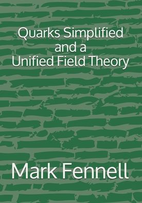 Quarks Simplified and a Unified Field Theory - Mark Fennell - Books - Independently Published - 9798680518472 - August 29, 2020
