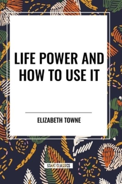 Cover for Elizabeth Towne · Life Power and How to Use It (Paperback Book) (2024)