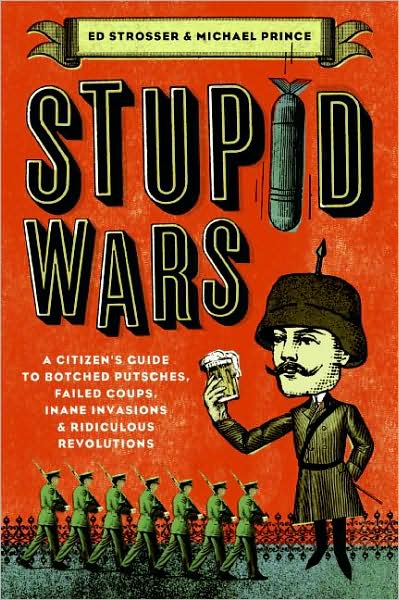 Cover for Michael Prince · Stupid Wars: a Citizen's Guide to Botched Putsches, Failed Coups, Inane Invasions, and Ridiculous Revolutions (Paperback Book) (2008)