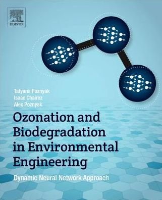 Cover for Poznyak, Tatyana (Professor of Environmental Chemical Engineering, SEPI-ESIQIE-IPN, Mexico) · Ozonation and Biodegradation in Environmental Engineering: Dynamic Neural Network Approach (Paperback Book) (2018)