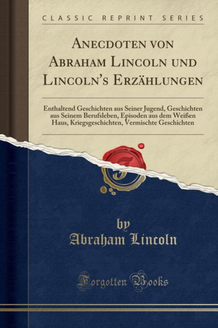 Cover for Abraham Lincoln · Anecdoten Von Abraham Lincoln Und Lincoln's Erzahlungen : Enthaltend Geschichten Aus Seiner Jugend, Geschichten Aus Seinem Berufsleben, Episoden Aus Dem Weissen Haus, Kriegsgeschichten, Vermischte Ges (Paperback Book) (2018)