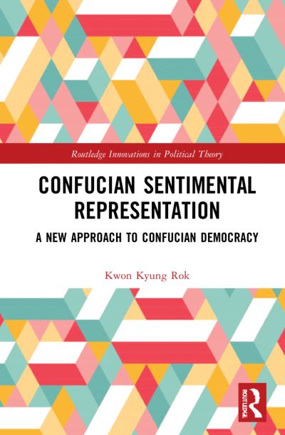 Cover for Kwon, Kyung Rok (Academia Sinica, Taiwan) · Confucian Sentimental Representation: A New Approach to Confucian Democracy - Routledge Innovations in Political Theory (Innbunden bok) (2022)