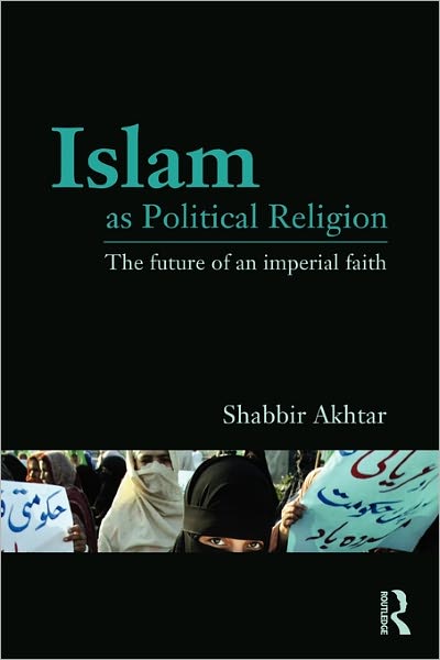 Cover for Akhtar, Shabbir (Independent scholar, USA) · Islam as Political Religion: The Future of an Imperial Faith (Paperback Book) (2010)