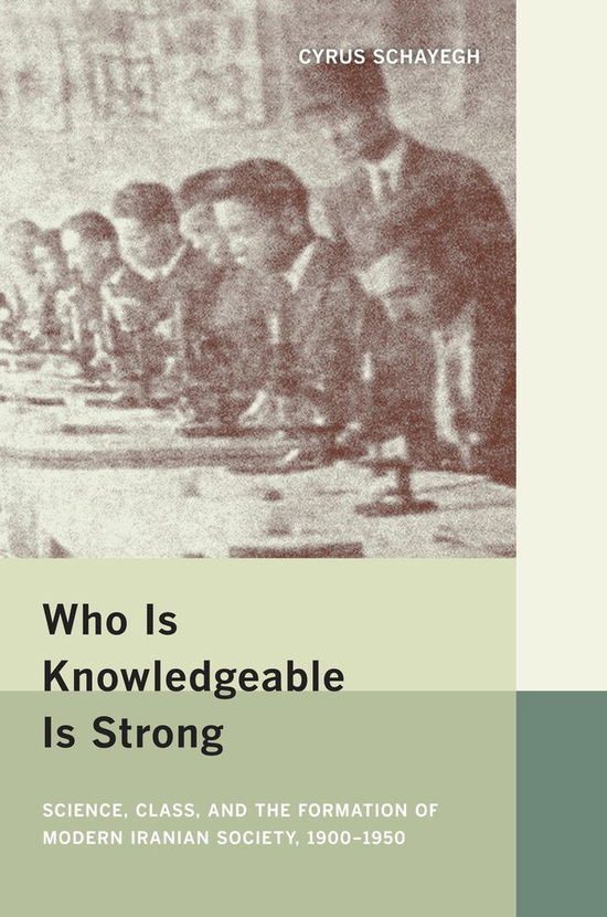 Cover for Cyrus Schayegh · Who Is Knowledgeable Is Strong: Science, Class, and the Formation of Modern Iranian Society, 1900-1950 (Hardcover Book) (2009)