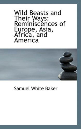 Cover for Samuel White Baker · Wild Beasts and Their Ways: Reminiscences of Europe, Asia, Africa, and America (Hardcover Book) (2008)