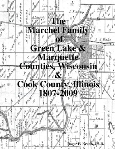 Cover for Roger F. Krentz · Marchel Family of Green Lake and Marquette Counties, Wisconsin and Cook County, Illinois 1807-2009 (Book) (2010)