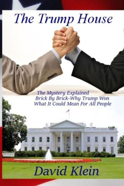 The Trump House : The Mystery Explained. Brick By Brick - Why He Won And What It Means For All People - David Klein - Livres - The Trump House - 9780692821473 - 1 décembre 2016