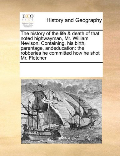 Cover for See Notes Multiple Contributors · The History of the Life &amp; Death of That Noted Highwayman, Mr. William Nevison. Containing, His Birth, Parentage, Andeducation: the Robberies He Committed  How He Shot Mr. Fletcher (Paperback Book) (2010)