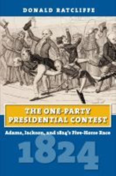 Cover for Donald Ratcliffe · The One-Party Presidential Contest: Adams, Jackson, and 1824's Five-Horse Race (Paperback Book) (2021)