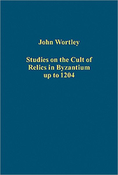 Cover for John Wortley · Studies on the Cult of Relics in Byzantium up to 1204 - Variorum Collected Studies (Hardcover Book) (2009)