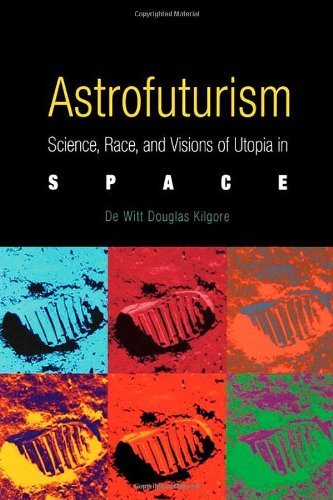 Cover for De Witt Douglas Kilgore · Astrofuturism: Science, Race, and Visions of Utopia in Space (Taschenbuch) (2003)