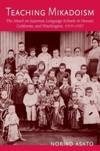 Cover for Noriko Asato · Teaching Mikadoism: The Attack on Japanese Language Schools in Hawaii, California, and Washington, 1919-1927 (Paperback Book) (2020)