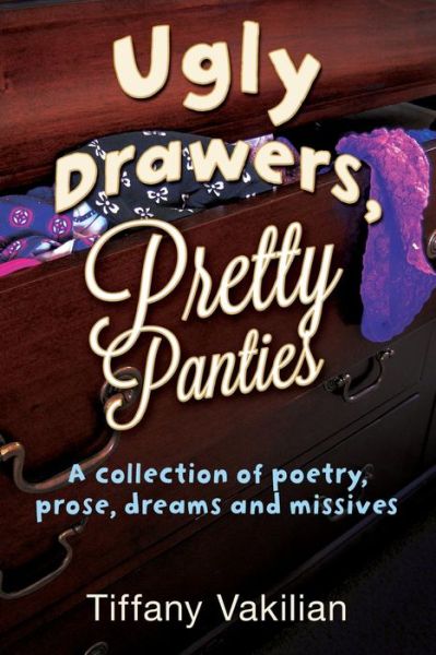 Cover for Tiffany Vakilian · Ugly Drawers, Pretty Panties: a Collection or Poetry, Prose, Dreams and Missives (Paperback Book) (2015)