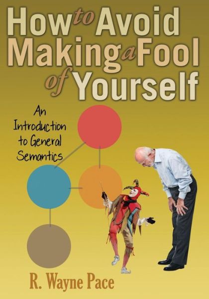 How to Avoid Making a Fool of Yourself : An Introduction to General Semantics - Dr R Wayne Pace - Bøger - Institute of General Semantics - 9780986076473 - 1. marts 2017