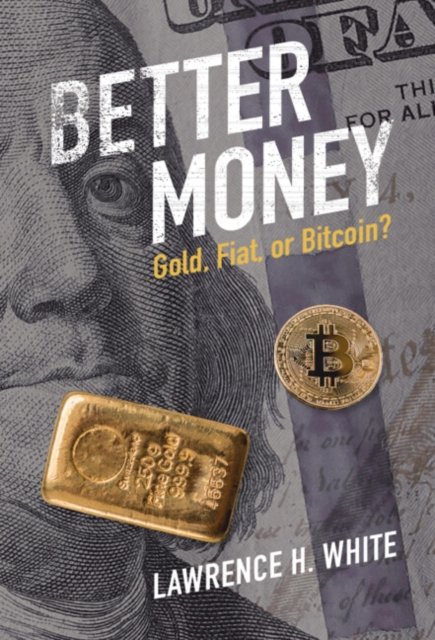 Cover for White, Lawrence H. (George Mason University, Virginia) · Better Money: Gold, Fiat, or Bitcoin? (Hardcover Book) (2023)