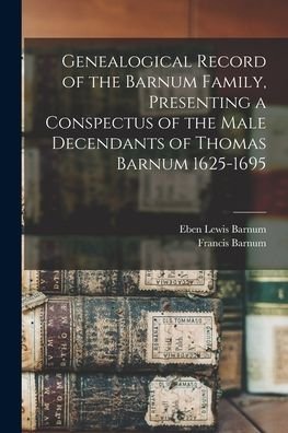 Cover for Eben Lewis 1839- Barnum · Genealogical Record of the Barnum Family, Presenting a Conspectus of the Male Decendants of Thomas Barnum 1625-1695 (Pocketbok) (2021)