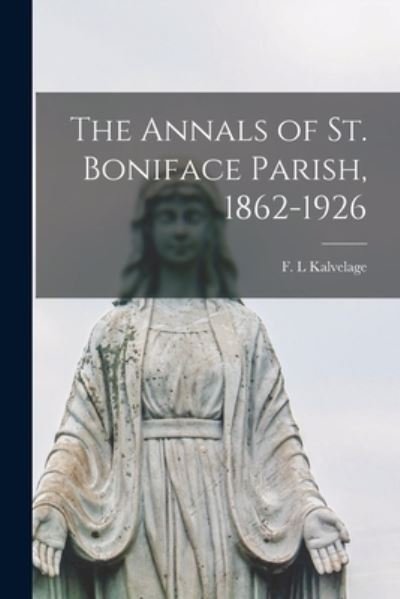 Cover for F L Kalvelage · The Annals of St. Boniface Parish, 1862-1926 (Paperback Bog) (2021)