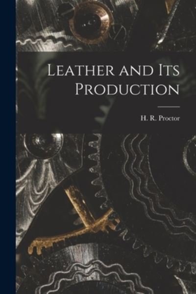 Cover for H R (Henry Richardson) 18 Proctor · Leather and Its Production (Pocketbok) (2021)