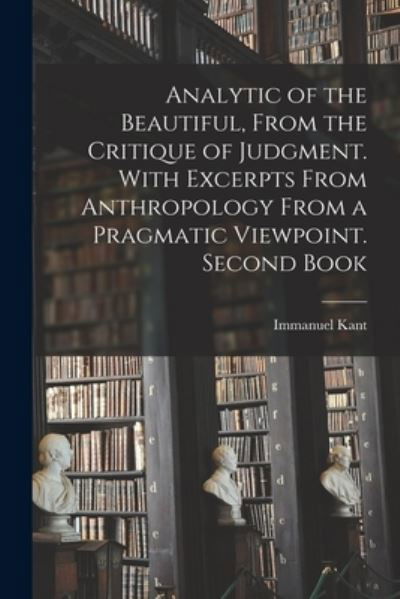 Cover for Immanuel 1724-1804 Kant · Analytic of the Beautiful, From the Critique of Judgment. With Excerpts From Anthropology From a Pragmatic Viewpoint. Second Book (Paperback Book) (2021)