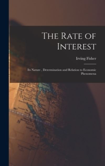 Cover for Fisher Irving · Rate of Interest; Its Nature, Determination and Relation to Economic Phenomena (Book) (2022)