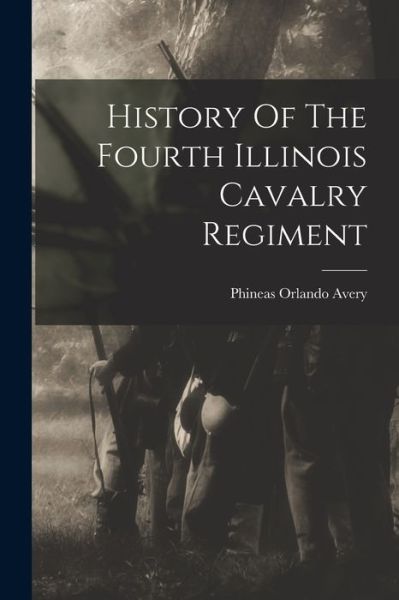 Cover for Phineas Orlando Avery · History of the Fourth Illinois Cavalry Regiment (Book) (2022)