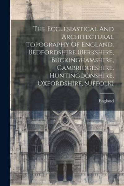 Cover for England · Ecclesiastical and Architectural Topography of England. Bedfordshire (berkshire, Buckinghamshire, Cambridgeshire, Huntingdonshire, Oxfordshire, Suffolk) (Buch) (2023)