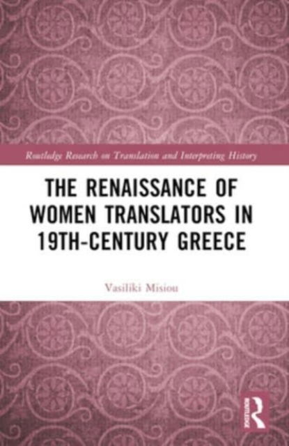 Cover for Misiou, Vasiliki (Aristotle University of Thessaloniki, Greece) · The Renaissance of Women Translators in 19th-Century Greece - Routledge Research on Translation and Interpreting History (Paperback Book) (2024)