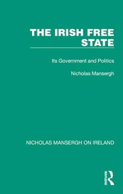 The Irish Free State: Its Government and Politics - Nicholas Mansergh on Ireland: Nationalism, Independence and Partition - Nicholas Mansergh - Books - Taylor & Francis Ltd - 9781032352473 - September 1, 2024