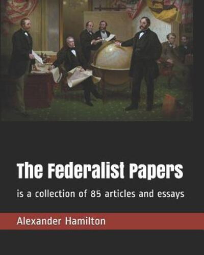 Cover for Alexander Hamilton · The Federalist Papers is a collection of 85 articles and essays (Paperback Book) (2019)