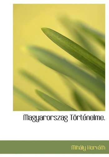 Magyarorszag Történelme. - Mihály Horváth - Livres - BiblioLife - 9781117620473 - 10 décembre 2009