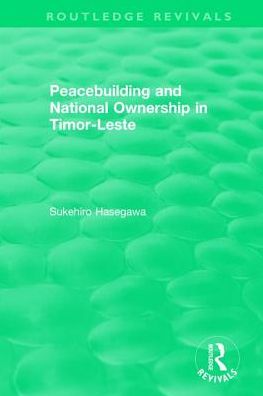 Cover for Sukehiro Hasegawa · Routledge Revivals: Peacebuilding and National Ownership in Timor-Leste (2013) - Routledge Revivals (Hardcover Book) (2018)