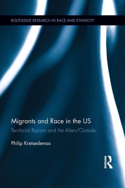 Migrants and Race in the US: Territorial Racism and the Alien / Outside - Routledge Research in Race and Ethnicity - Philip Kretsedemas - Livros - Taylor & Francis Ltd - 9781138957473 - 16 de outubro de 2015