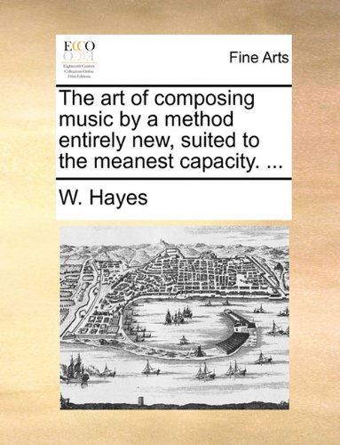Cover for W. Hayes · The Art of Composing Music by a Method Entirely New, Suited to the Meanest Capacity. ... (Taschenbuch) (2010)