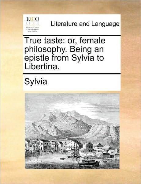 Cover for Sylvia · True Taste: Or, Female Philosophy. Being an Epistle from Sylvia to Libertina. (Paperback Book) (2010)