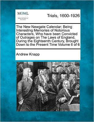 Cover for Andrew Knapp · The New Newgate Calendar; Being Interesting Memories of Notorious Characters, Who Have Been Convicted of Outrages on the Laws of England, During the Eight (Paperback Book) (2012)