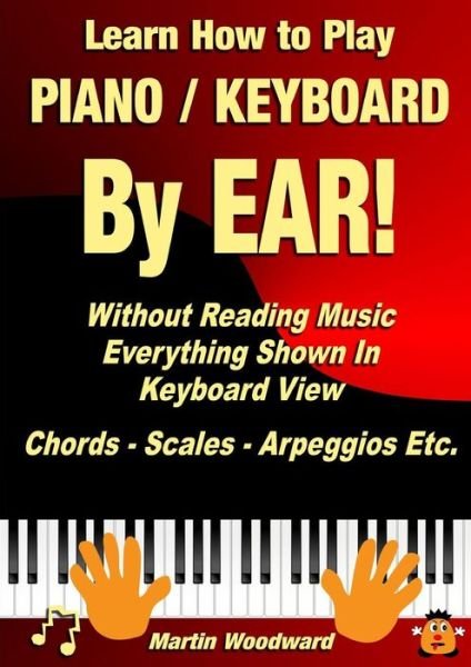 Learn How to Play Piano / Keyboard by Ear! Without Reading Music: Everything Shown in Keyboard View Chords - Scales - Arpeggios Etc. - Martin Woodward - Libros - Lulu.com - 9781326408473 - 2 de septiembre de 2015