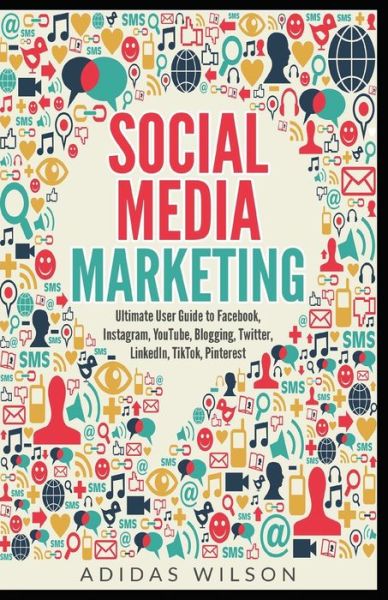 Social Media Marketing - Ultimate User Guide to Facebook, Instagram, YouTube, Blogging, Twitter, LinkedIn, TikTok, Pinterest - Adidas Wilson - Books - Draft2digital - 9781393134473 - September 8, 2020