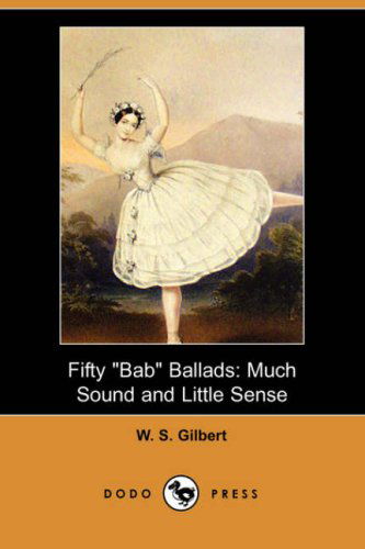 Fifty Bab Ballads: Much Sound and Little Sense (Dodo Press) - W. S. Gilbert - Livros - Dodo Press - 9781406528473 - 1 de junho de 2007