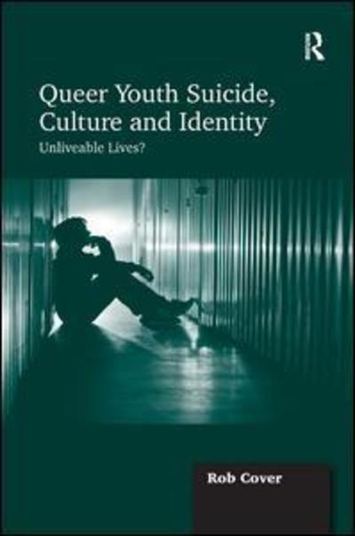 Cover for Rob Cover · Queer Youth Suicide, Culture and Identity: Unliveable Lives? (Hardcover Book) [New edition] (2012)