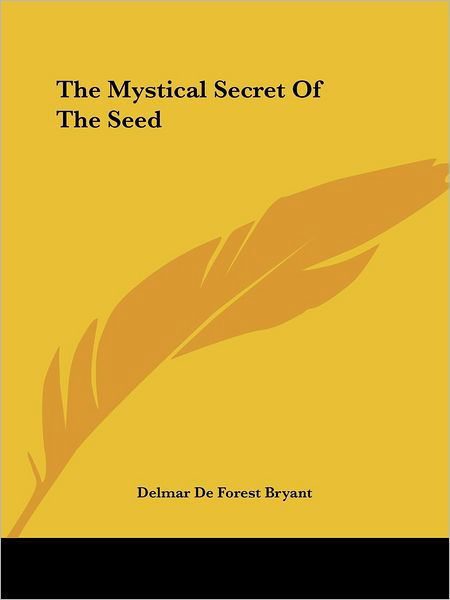 The Mystical Secret of the Seed - Delmar De Forest Bryant - Książki - Kessinger Publishing, LLC - 9781425325473 - 8 grudnia 2005