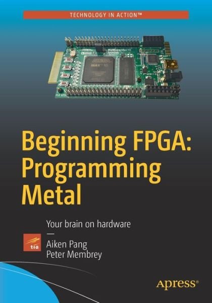 Beginning Fpga: Programming Metal: Your Brain on Hardware - Peter Membrey - Books - Apress - 9781430262473 - December 24, 2016