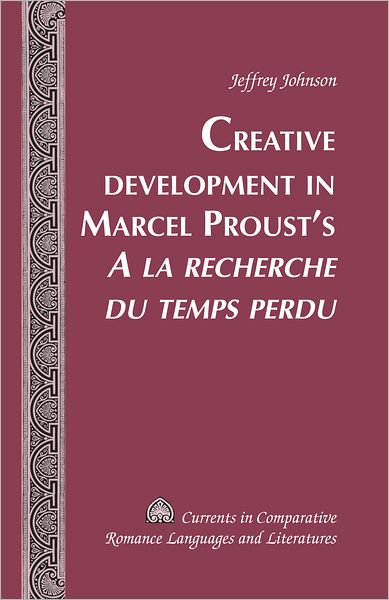 Cover for Jeffrey Johnson · Creative Development in Marcel Proust's &quot;A la recherche du temps perdu&quot; - Currents in Comparative Romance Languages &amp; Literatures (Hardcover Book) [New edition] (2012)